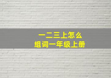 一二三上怎么组词一年级上册