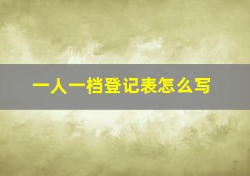 一人一档登记表怎么写