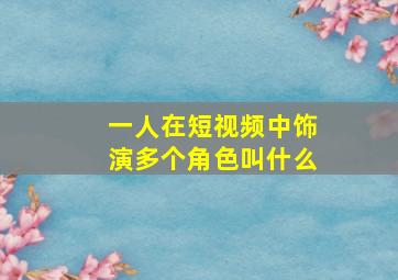 一人在短视频中饰演多个角色叫什么