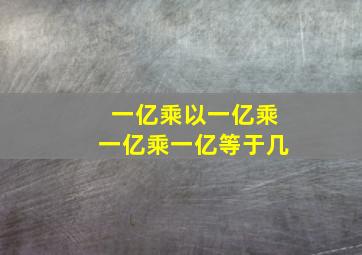 一亿乘以一亿乘一亿乘一亿等于几