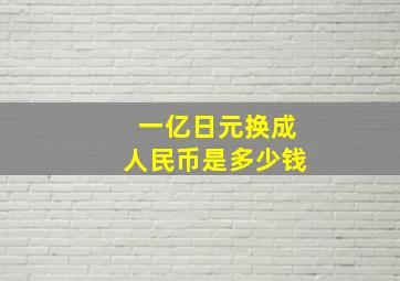 一亿日元换成人民币是多少钱