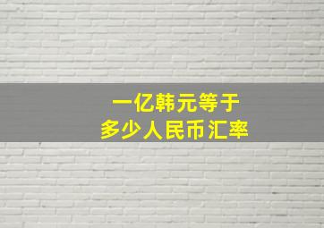 一亿韩元等于多少人民币汇率