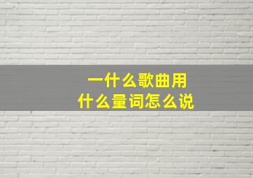 一什么歌曲用什么量词怎么说