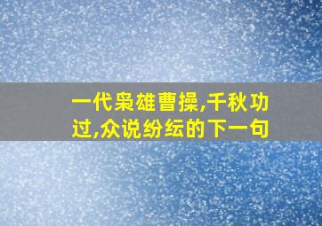 一代枭雄曹操,千秋功过,众说纷纭的下一句