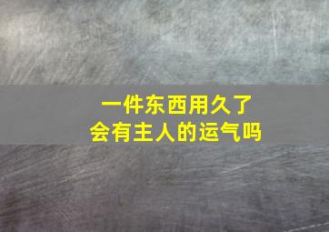 一件东西用久了会有主人的运气吗