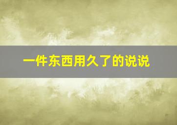 一件东西用久了的说说