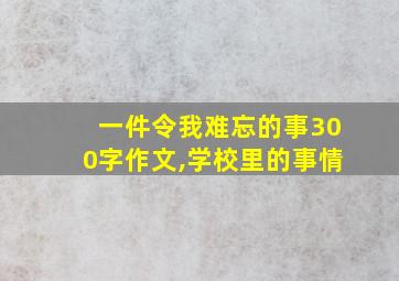 一件令我难忘的事300字作文,学校里的事情