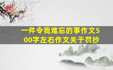 一件令我难忘的事作文500字左右作文关于罚抄