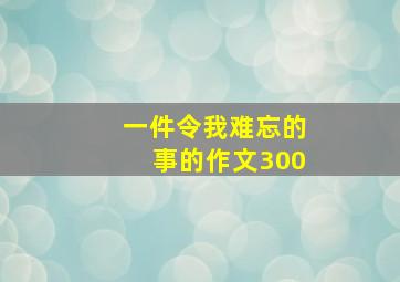 一件令我难忘的事的作文300