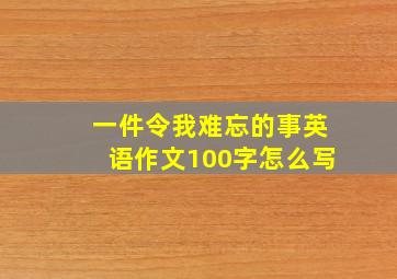 一件令我难忘的事英语作文100字怎么写