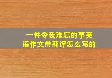 一件令我难忘的事英语作文带翻译怎么写的