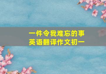 一件令我难忘的事英语翻译作文初一