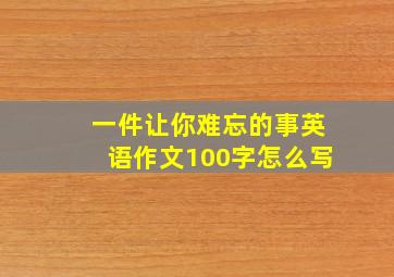 一件让你难忘的事英语作文100字怎么写