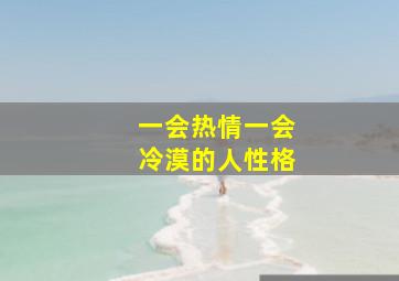 一会热情一会冷漠的人性格