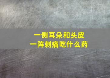 一侧耳朵和头皮一阵刺痛吃什么药