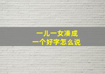 一儿一女凑成一个好字怎么说