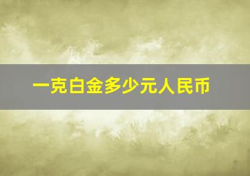 一克白金多少元人民币