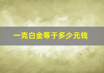 一克白金等于多少元钱