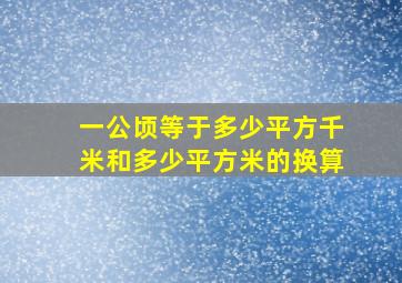 一公顷等于多少平方千米和多少平方米的换算