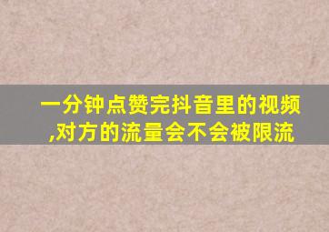 一分钟点赞完抖音里的视频,对方的流量会不会被限流