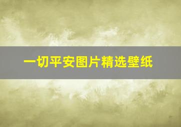 一切平安图片精选壁纸