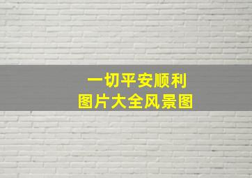 一切平安顺利图片大全风景图