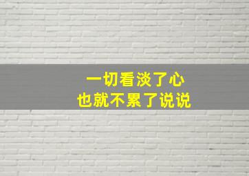 一切看淡了心也就不累了说说