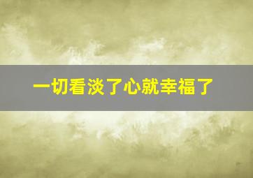 一切看淡了心就幸福了