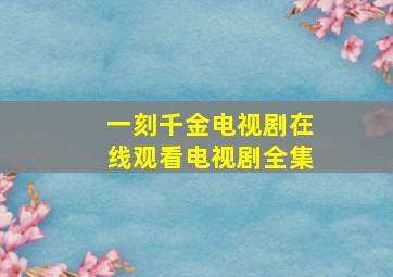 一刻千金电视剧在线观看电视剧全集