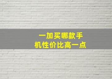 一加买哪款手机性价比高一点