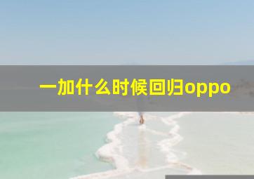 一加什么时候回归oppo