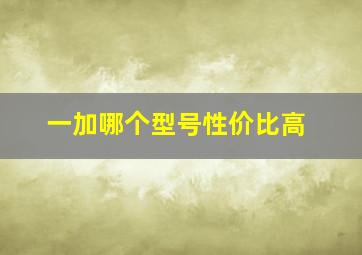 一加哪个型号性价比高