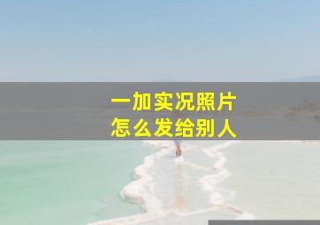 一加实况照片怎么发给别人