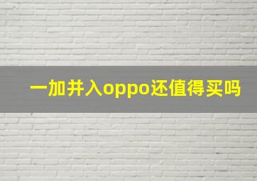 一加并入oppo还值得买吗