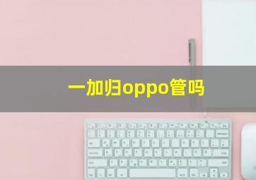 一加归oppo管吗