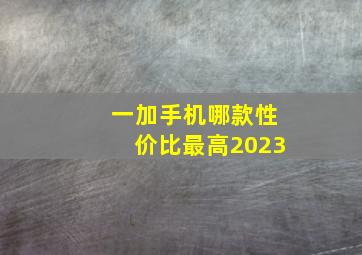 一加手机哪款性价比最高2023