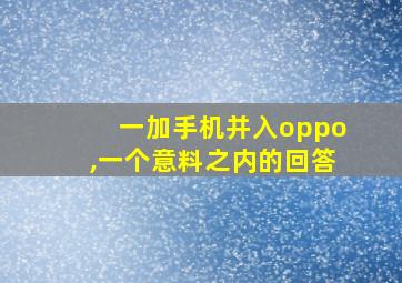 一加手机并入oppo,一个意料之内的回答