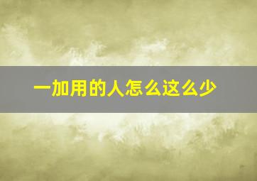 一加用的人怎么这么少