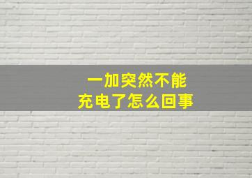 一加突然不能充电了怎么回事