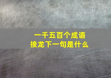 一千五百个成语接龙下一句是什么