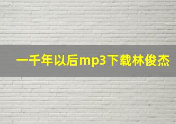 一千年以后mp3下载林俊杰