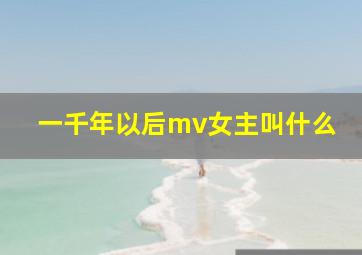 一千年以后mv女主叫什么