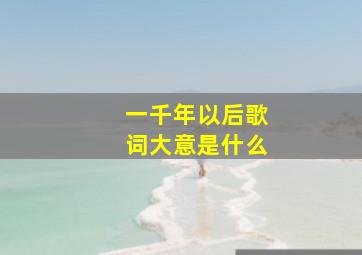 一千年以后歌词大意是什么