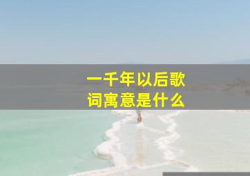 一千年以后歌词寓意是什么