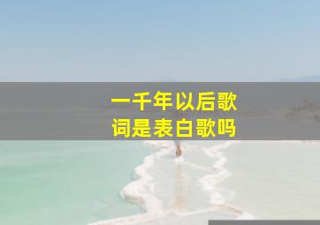 一千年以后歌词是表白歌吗