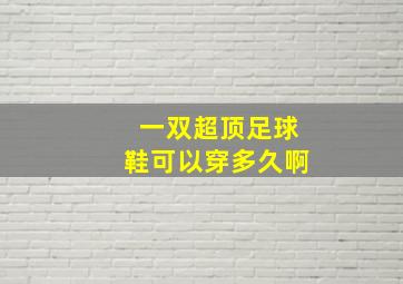 一双超顶足球鞋可以穿多久啊