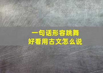 一句话形容跳舞好看用古文怎么说