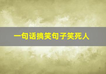 一句话搞笑句子笑死人