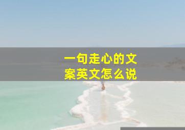 一句走心的文案英文怎么说