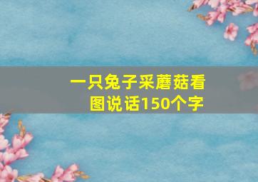 一只兔子采蘑菇看图说话150个字